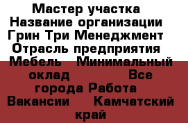 Мастер участка › Название организации ­ Грин Три Менеджмент › Отрасль предприятия ­ Мебель › Минимальный оклад ­ 60 000 - Все города Работа » Вакансии   . Камчатский край